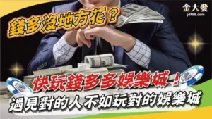 錢多沒地方花？快玩錢多多娛樂城！遇見對的人不如玩對的娛樂城